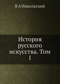 В. А. Никольский - «История русского искусства. Том I»