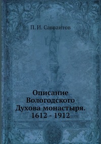 П. И. Савваитов - «Описание Вологодского Духова монастыря. 1612 - 1912»