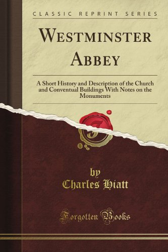 Charles Hiatt - «Westminster Abbey: A Short History and Description of the Church and Conventual Buildings With Notes on the Monuments (Classic Reprint)»