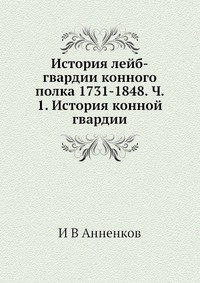 И. В. Анненков - «История лейб-гвардии конного полка 1731-1848. Ч. 1. История конной гвардии»