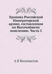 А. В. Висковатов - «Хроника Российской Императорской армии, составленная по Высочайшему повелению. Часть 5»