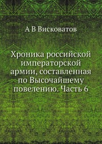 А. В. Висковатов - «Хроника российской императорской армии, составленная по Высочайшему повелению. Часть 6»