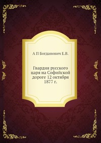 Е. В. Богданович - «Гвардия русского царя на Софийской дороге 12 октября 1877 г»