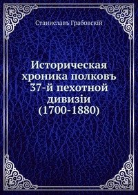 С. В. Грабовский - «Историческая хроника полковъ 37-й пехотной дивизiи (1700-1880)»