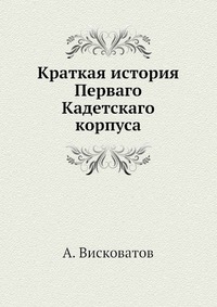 А. Висковатов - «Краткая история Перваго Кадетскаго корпуса»