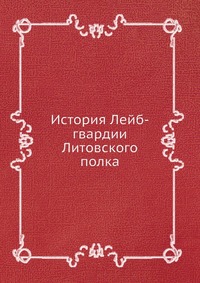 Коллектив авторов - «История Лейб-гвардии Литовского полка»