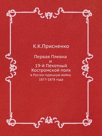 К. К. Присненко - «Первая Плевна и 19-й Пехотный Костромской полк»