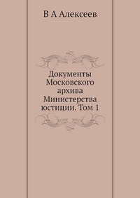 Документы Московского архива Министерства юстиции. Том 1