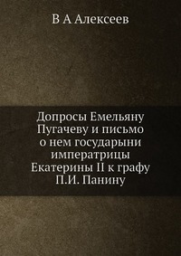 Допросы Емельяну Пугачеву и письмо о нем государыни императрицы Екатерины II к графу П.И. Панину