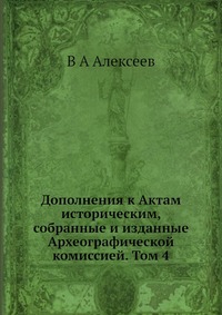 В. А. Алексеев - «Дополнения к Актам историческим, собранные и изданные Археографической комиссией. Том 4»