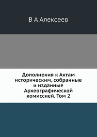 В. А. Алексеев - «Дополнения к Актам историческим, собранные и изданные Археографической комиссией. Том 2»