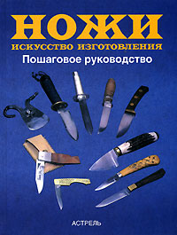 Ножи. Искусство изготовления. Пошаговое руководство