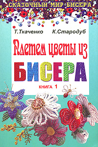 Т. Ткаченко, К. Стародуб - «Плетем цветы из бисера. Книга 1»