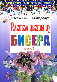 Т. Ткаченко, К. Стародуб - «Плетем цветы из бисера. Книга 2»
