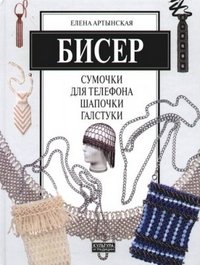 Елена Артынская - «Бисер. Сумочки для телефона, шапочки, галстуки»