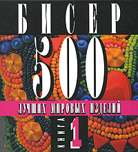  - «Бисер. 500 лучших мировых изделий. Книга 1»