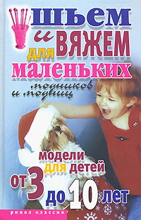 Л. Н. Смирнова, С. А. Хворостухина - «Шьем и вяжем для маленьких модников и модниц. Модели для детей от 3 до 10 лет»