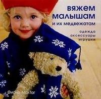 Фиона МакТаг - «Вяжем малышам и их медвежатам: одежда, аксессуары, игрушки»