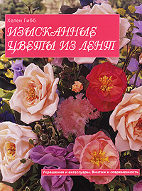 Хелен Гибб - «Изысканные цветы из лент. Украшения и аксессуары. Винтаж и современность»