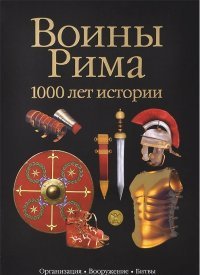 Воины Рима. 1000 лет истории. Организация. Вооружение. Битвы