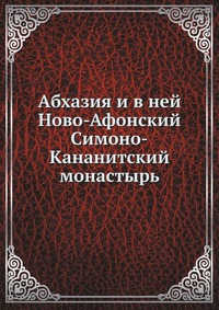 Коллектив авторов - «Абхазия и в ней Ново-Афонский Симоно-Кананитский монастырь»