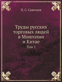 П. С. Савельев - «Труды русских торговых людей в Монголии и Китае»