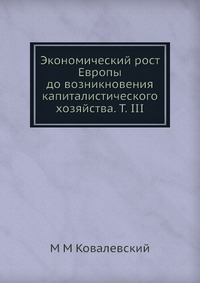 М. М. Ковалевский - «Экономический рост Европы до возникновения капиталистического хозяйства. Т. III»