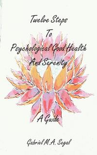 Gabriel M.A. Segal - «Twelve Steps To Psychological Good Health and Serenity - A Guide»