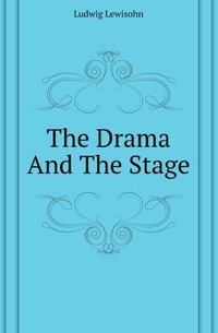 Ludwig Lewisohn - «The Drama And The Stage»