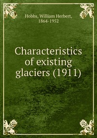 W. H. Hobbs - «Characteristics of existing glaciers»