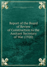 Board of Review of Construction - «Report of the Board of Review of Construction to the Assitant Secretary of War»