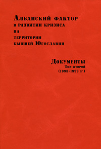 Албанский фактор в развитии кризиса на территории бывшей Югославии. Документы. В 2 томах. Том 2 (1998-1999 гг.)