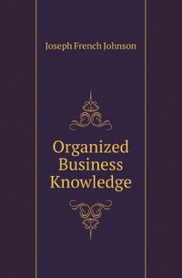 Joseph French Johnson - «Organized Business Knowledge»