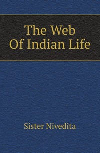 Nivedita Sister - «The Web Of Indian Life»