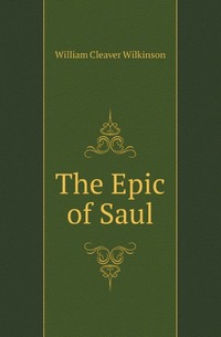 William Cleaver Wilkinson - «The Epic of Saul»