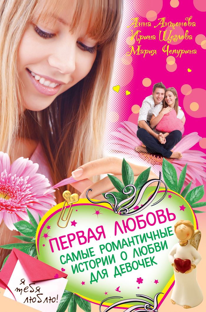 Анна Антонова, Ирина Щеглова, Мария Чепурина - «Первая любовь. Самые романтичные истории о любви для девочек»