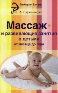 Е. А. Гореликова - «Массаж и развивающие занятия с детьми от месяца»