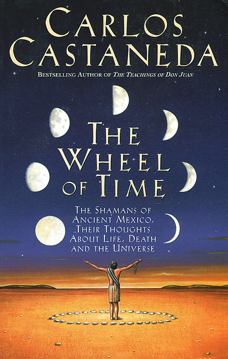 Carlos Castaneda - «The Wheel of Time: The Shamans of Mexico, Their Thoughts about Life, Death and the Universe»