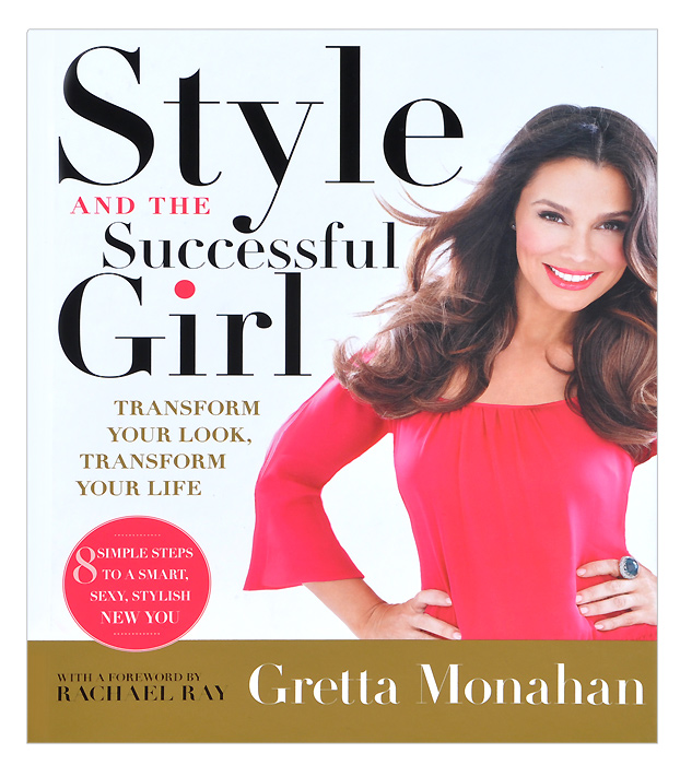 Gretta Monahan - «Style and the Successful Girl: Transform Your Look, Transform Your Life»