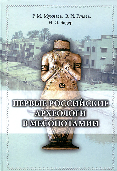 Мунчаев Р.М. и др. - «Первые российские археологи в М»