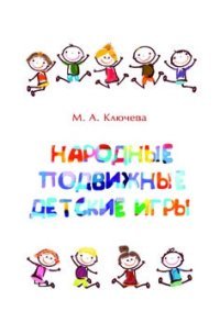 М. А. Ключева - «Народные подвижные детские игры. Современный фольклорный сборник»