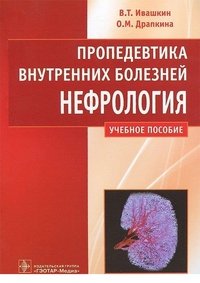 В. Т. Ивашкин, О. М. Драпкина - «Пропедевтика внутренних болезней. Нефрология. Учебное пособие»