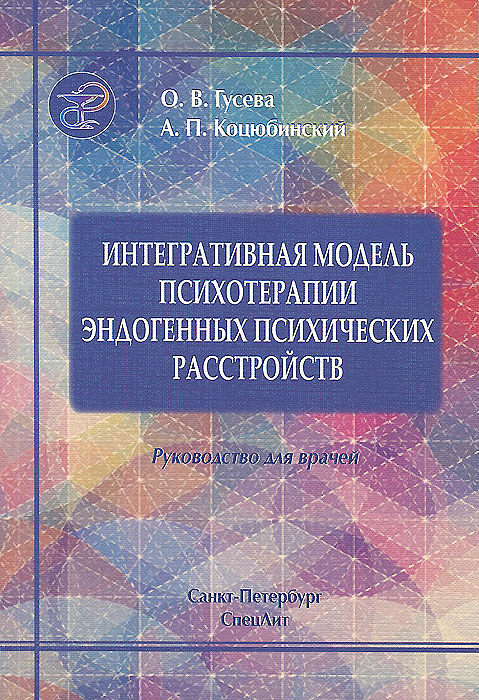 А. П. Коцюбинский, О. В. Гусева - «Интегративная модель психотерапии эдогенных психических расстройств. Руководство для врачей»