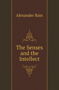 Bain Alexander - «The Senses and the Intellect»