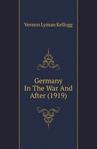 Vernon L. Kellogg - «Germany In The War And After (1919)»