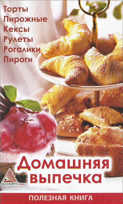 Елена Смаковец - «Домашняя выпечка. Торты, пирожные, кексы, рулеты, рогалики, пироги»