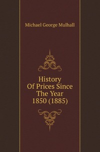 Mulhall Michael George - «History Of Prices Since The Year 1850 (1885)»