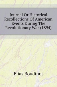 Elias Boudinot - «Journal Or Historical Recollections Of American Events During The Revolutionary War (1894)»