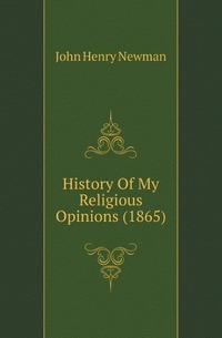 Newman John Henry - «History Of My Religious Opinions (1865)»