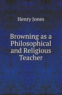 Jones Henry Arthur - «Browning as a Philosophical and Religious Teacher»